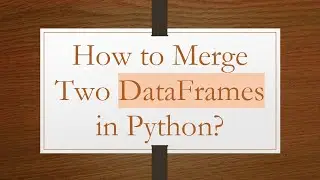 How to Merge Two DataFrames in Python?