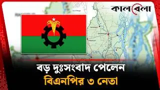বড় দুঃসংবাদ পেলেন বিএনপির তিন নেতা | BNP | Bangla News | Kalbela