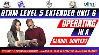 Unit 6 Operating in a Global Context | OTHM | Level 5 Extended Diploma in Business Management | HND