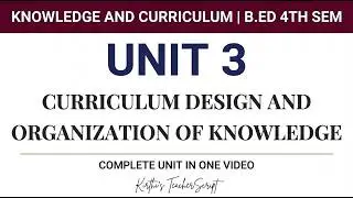 Curriculum Design & Organization of Knowledge | Unit 3 - Fully Covered | Knowledge & Curriculum |