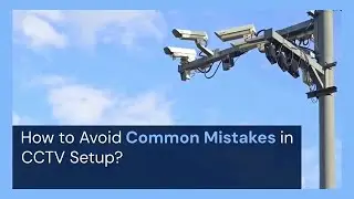 How to Avoid Common Mistakes in CCTV Setup?