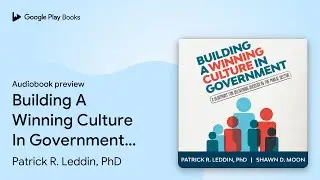 Building A Winning Culture In Government: A&hellip; by Patrick R. Leddin, PhD &middot; Audiobook preview