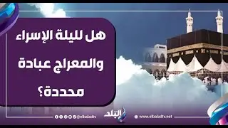 هل لليلة الإسراء والمعراج عبادة محددة؟ الشيخ سيد عرفة يوضح الفضل وكيفية إحياء الذكرى