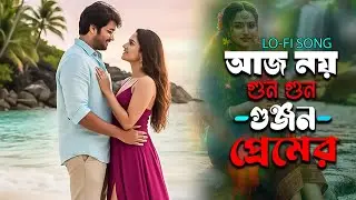 আজ নয় গুনগুন গুঞ্জন প্রেমের | Bengali Lofi Song | Romantic Chill Vibes