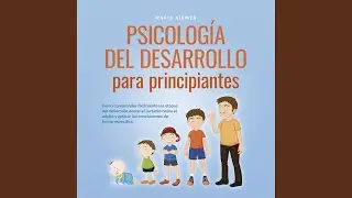 Cap&iacute;tulo 04 - Psicolog&iacute;a del Desarrollo para Principiantes: C&oacute;mo Comprender F&aacute;cilmente las...