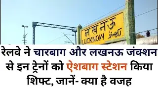 Railway will shift these trains from charbagh and lucknow junction to aishbagh station know why?