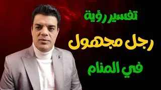 تفسير رؤية رجل مجهول في المنام وماهو تفسير حلم شخص مجهول | تفسير رؤية رجل غريب في المنام