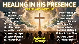 Healing in His Presence | Powerful Praise & Worship Songs for Peace | Worship Playlist
