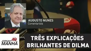 Três explicações brilhantes de Dilma Rousseff | Augusto Nunes