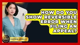 How Do You Show Reversible Error When Filing An Appeal? - Courtroom Chronicles
