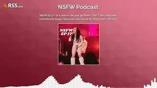 NSFW Ep. 17 - Is it okay to call your girlfriend &ldquo;Twin&rdquo;? Why men have commitment issues,...