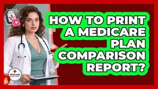 How To Print A Medicare Plan Comparison Report?