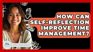 How Can Self-reflection Improve Time Management? - Stress Free Mindset