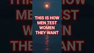 THIS IS HOW MEN TEST WOMEN THEY WANT