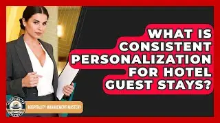 What Is Consistent Personalization For Hotel Guest Stays? - Hospitality Management Mastery