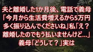 夫と離婚した1か月後、電話で義母「今月から生活費増えるから5万円多く振り込んでくださいね」私「え？離婚したのでもう払いませんけど…」義母「どうして？」実は