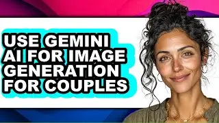 How to Use Gemini Ai for Image Generation for Couples - Easy Guide