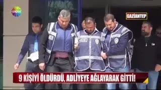 9 kişiyi öldürdü, Adliye'ye ağlayarak gitti!