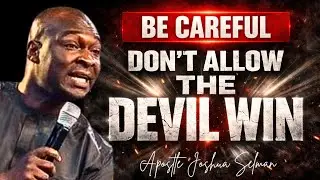 Be Careful Don't Allow The Devil WIN- APOSTLE JOSHUA SELMAN 