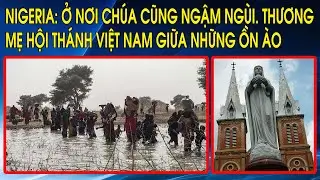 Nigeria: Ở nơi Chúa cũng ngậm ngùi. Thương Mẹ Hội Thánh Việt Nam giữa những ồn ào