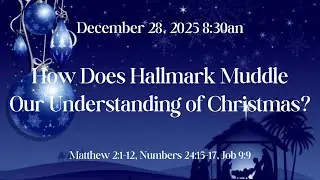 How Does Hallmark Muddle Our Understanding of Christmas?  Mt. 12:1-12, Num. 24:15-17  12/28/25 10am