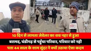 10 दिन से लापता जेवेलर का शव नहर से हुआ बरामद, चंडीगढ़ से पहुँचा परिवार, परिवार को नही पता