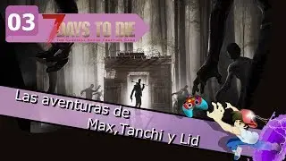7 DAYS TO DIE - Las aventuras de Max, Tanchan y LidinLive - Parte 03