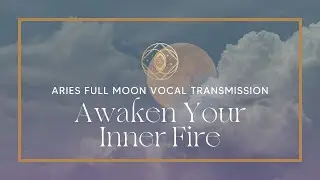 Aries Full Moon Vocal Transmission - Awaken Your Inner Fire 🔥