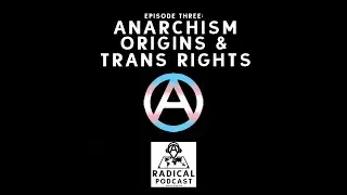 Anarchism Origins & Trans Rights - Episode 3: A Radical Podcast