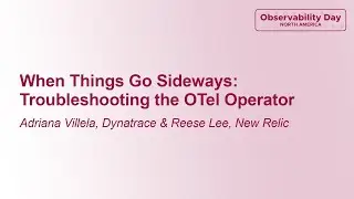 When Things Go Sideways: Troubleshooting the OTel Operator - Adriana Villela & Reese Lee