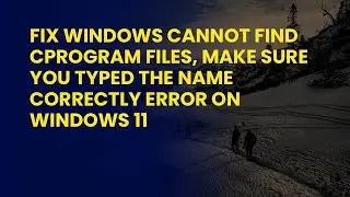 Fix Windows cannot find CProgram Files, Make sure you typed the name correctly Error on Windows 11