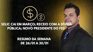 SELIC cai em março; Receio com Dívida Pública; Novo Presidente do FED. Resumo da Semana, de 26 a30/1