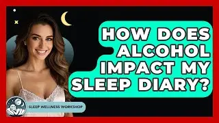 How Does Alcohol Impact My Sleep Diary? - Sleep Wellness Workshop