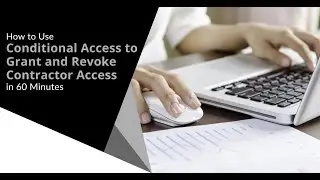 How to Use Conditional Access to Grant and Revoke Contractor Access in 60 Minutes