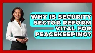 Why Is Security Sector Reform Vital For Peacekeeping? - Moments That Changed Everything