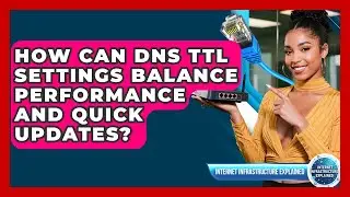 How Can DNS TTL Settings Balance Performance And Quick Updates? - Internet Infrastructure Explained