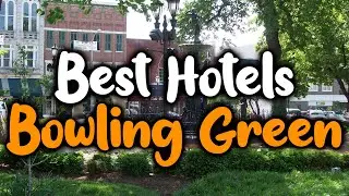 Best Hotels In Bowling Green, KY - For Families, Couples, Work Trips, Luxury & Budget