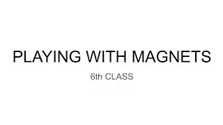 6th CLASS PLAYING WITH MAGNETS 
