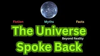 The Universe Spoke Back: Facts, Myths & Fiction Beyond Reality