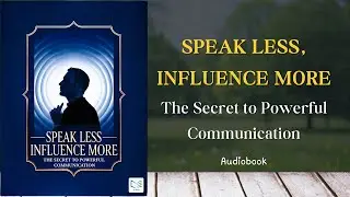 Speak Less, Influence More: The Secret to Powerful Communication | Audiobook