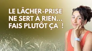 Le lâcher-prise ne sert à rien… fais ÇA plutôt !