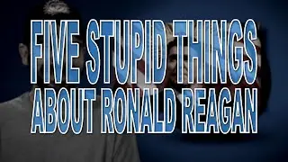 Five Stupid Things About Ronald Reagan