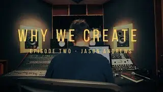 WHY WE CREATE // Episode TWO // Jason Andrews
