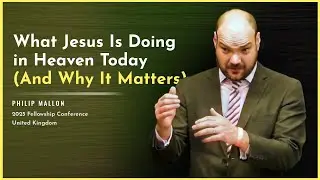 What Jesus Is Doing in Heaven Today (And Why It Matters) - Philip Mallon | Fellowship Conference