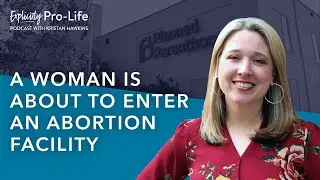 The Explicitly Pro-Life Podcast | A Women Is About To Enter An Abortion Facility