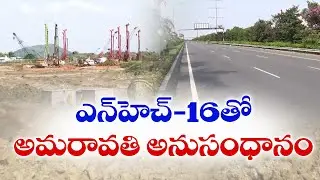 NH-16తో అమరావతి అనుసంధానం | Amaravati Roads to Connect with NH-16 | E-13 Road Works Progress