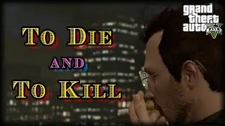 To Die and To Kill : GTA V Dramatic Machinima