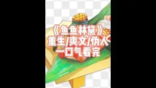 鱼鱼林黛 全文已完结，请放心观看#重生 #爽文 #伪人 #小说 #一口气看完系列 @DOU+上热门 @抖音小助手