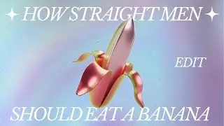 How straight men should eat a banana | EDIT | 1/8/26
