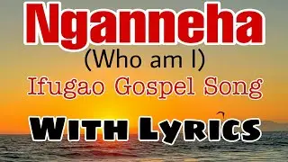 NGANNEHA(WHO AM I) IFUGAO GOSPEL SONG BY HENRY CALINGAYAN/with Lyrics